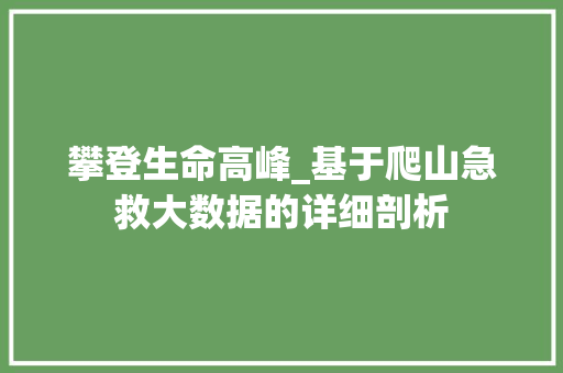 攀登生命高峰_基于爬山急救大数据的详细剖析