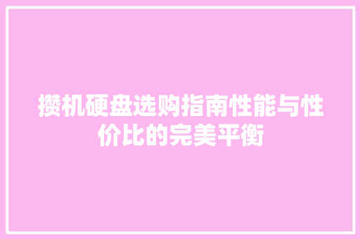 攒机硬盘选购指南性能与性价比的完美平衡