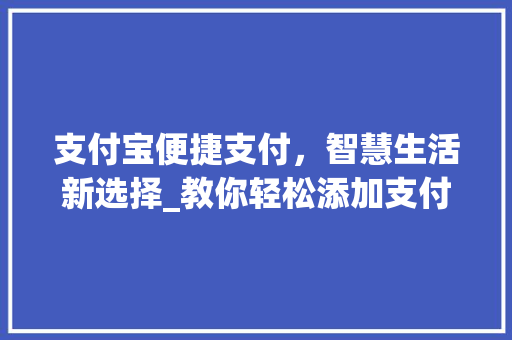 支付宝便捷支付，智慧生活新选择_教你轻松添加支付宝账户