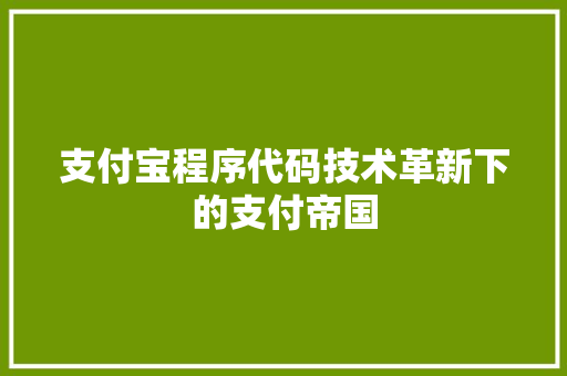 支付宝程序代码技术革新下的支付帝国