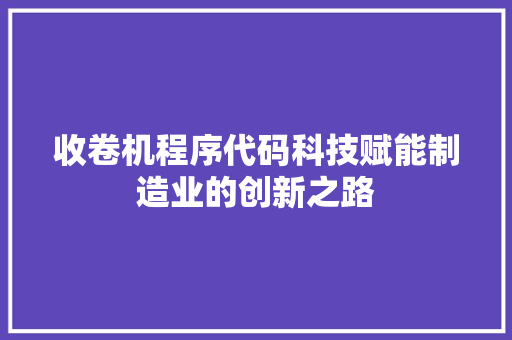 收卷机程序代码科技赋能制造业的创新之路