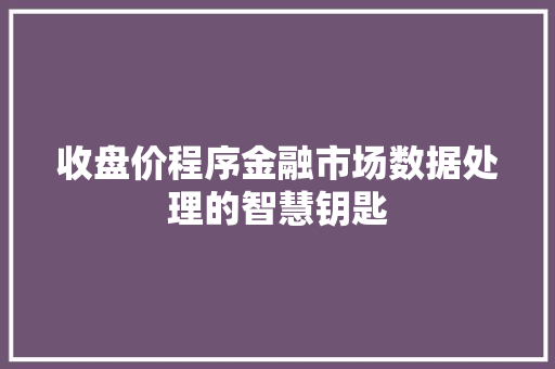 收盘价程序金融市场数据处理的智慧钥匙