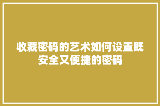 收藏密码的艺术如何设置既安全又便捷的密码