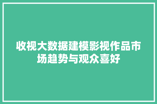 收视大数据建模影视作品市场趋势与观众喜好