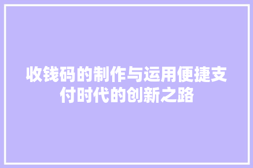 收钱码的制作与运用便捷支付时代的创新之路