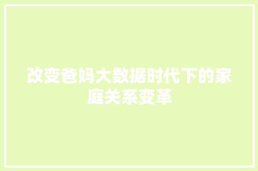 改变爸妈大数据时代下的家庭关系变革