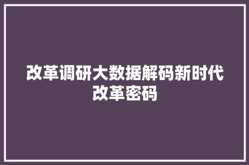 改革调研大数据解码新时代改革密码