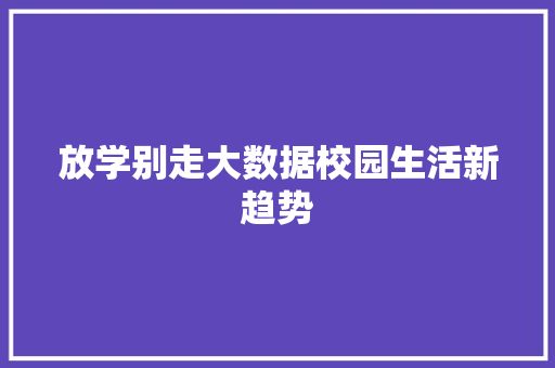 放学别走大数据校园生活新趋势