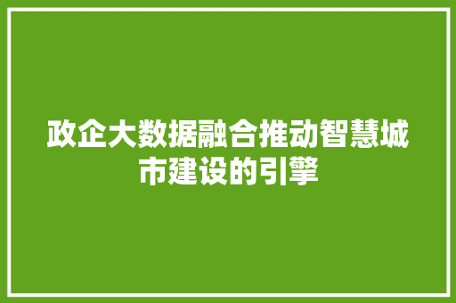 政企大数据融合推动智慧城市建设的引擎