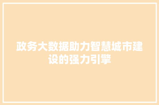 政务大数据助力智慧城市建设的强力引擎