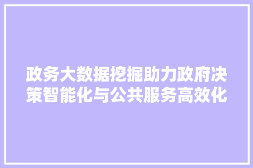 政务大数据挖掘助力政府决策智能化与公共服务高效化