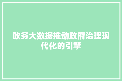 政务大数据推动政府治理现代化的引擎
