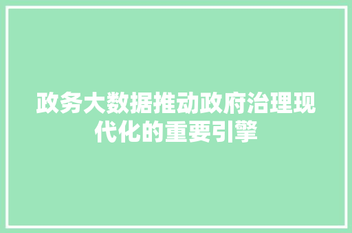 政务大数据推动政府治理现代化的重要引擎