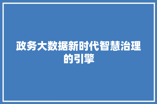 政务大数据新时代智慧治理的引擎