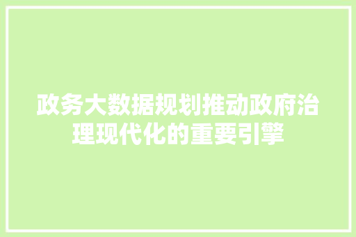 政务大数据规划推动政府治理现代化的重要引擎
