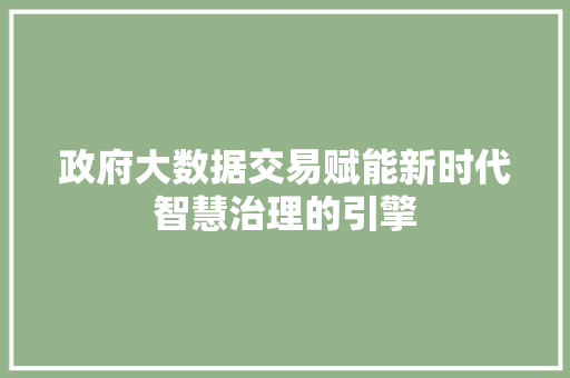 政府大数据交易赋能新时代智慧治理的引擎