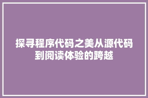 探寻程序代码之美从源代码到阅读体验的跨越