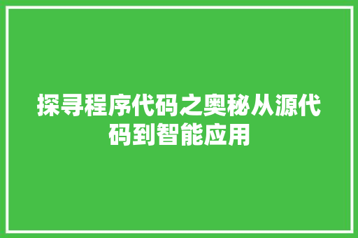 探寻程序代码之奥秘从源代码到智能应用