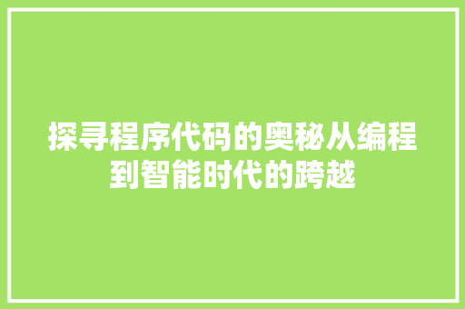探寻程序代码的奥秘从编程到智能时代的跨越