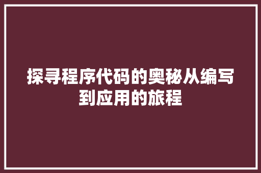 探寻程序代码的奥秘从编写到应用的旅程