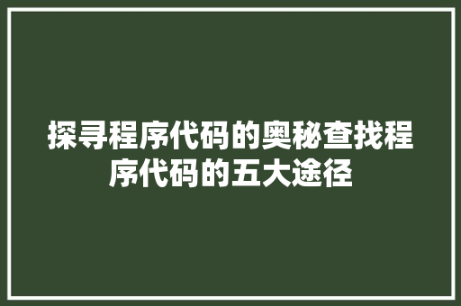 探寻程序代码的奥秘查找程序代码的五大途径
