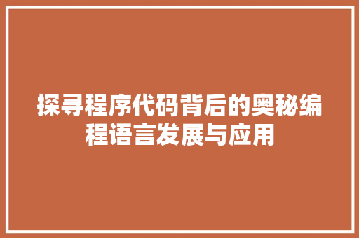 探寻程序代码背后的奥秘编程语言发展与应用