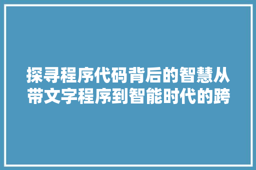 探寻程序代码背后的智慧从带文字程序到智能时代的跨越