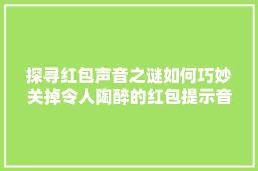 探寻红包声音之谜如何巧妙关掉令人陶醉的红包提示音
