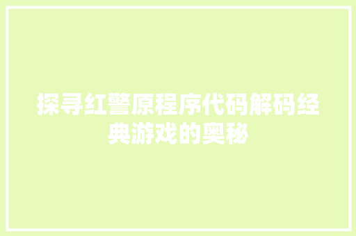 探寻红警原程序代码解码经典游戏的奥秘