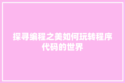 探寻编程之美如何玩转程序代码的世界