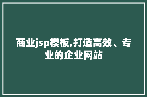 商业jsp模板,打造高效、专业的企业网站