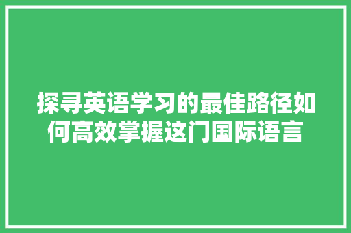 探寻英语学习的最佳路径如何高效掌握这门国际语言