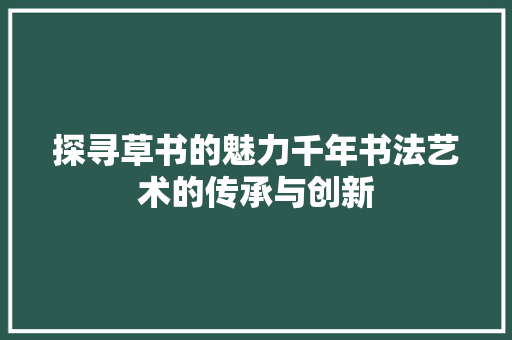 探寻草书的魅力千年书法艺术的传承与创新