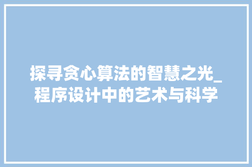 探寻贪心算法的智慧之光_程序设计中的艺术与科学