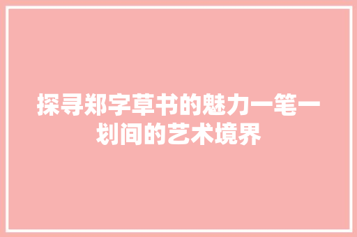 探寻郑字草书的魅力一笔一划间的艺术境界