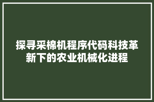 探寻采棉机程序代码科技革新下的农业机械化进程