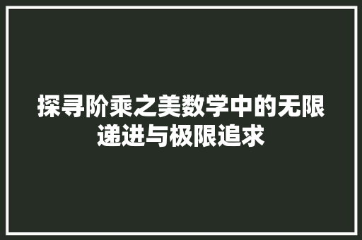 探寻阶乘之美数学中的无限递进与极限追求