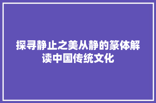 探寻静止之美从静的篆体解读中国传统文化