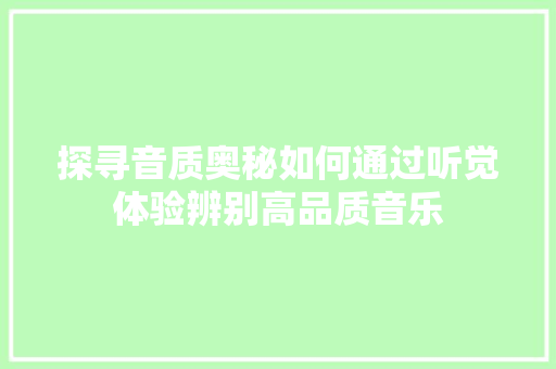 探寻音质奥秘如何通过听觉体验辨别高品质音乐
