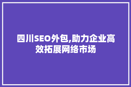 四川SEO外包,助力企业高效拓展网络市场