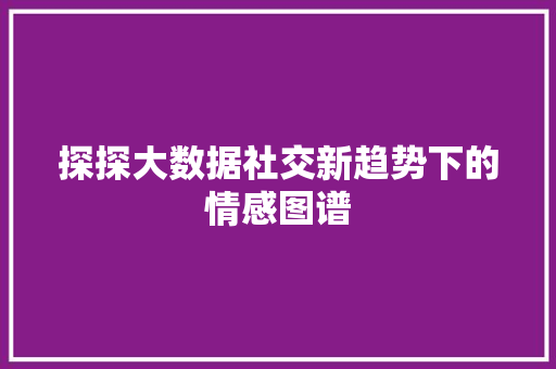 探探大数据社交新趋势下的情感图谱