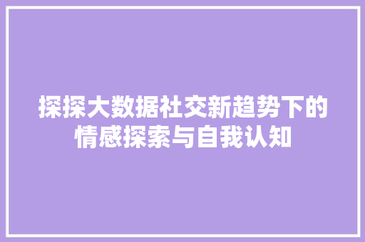 探探大数据社交新趋势下的情感探索与自我认知