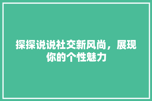 探探说说社交新风尚，展现你的个性魅力