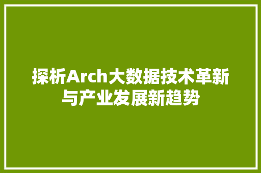 探析Arch大数据技术革新与产业发展新趋势