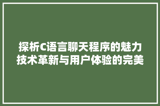 探析C语言聊天程序的魅力技术革新与用户体验的完美融合