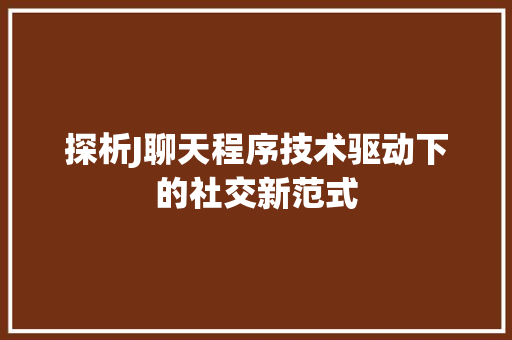 探析J聊天程序技术驱动下的社交新范式