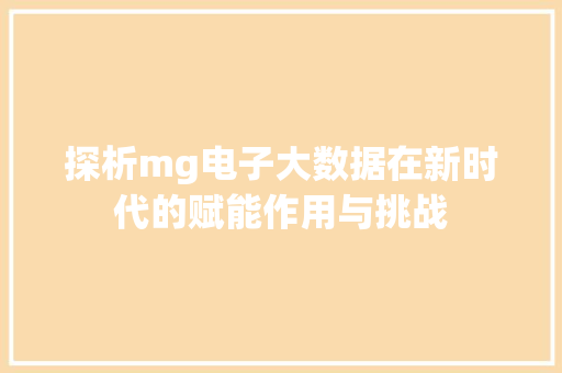 探析mg电子大数据在新时代的赋能作用与挑战