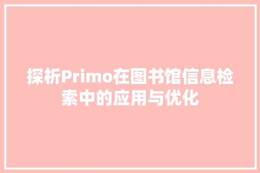 探析Primo在图书馆信息检索中的应用与优化
