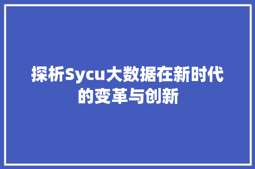 探析Sycu大数据在新时代的变革与创新