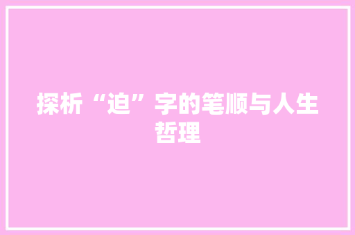 探析“迫”字的笔顺与人生哲理